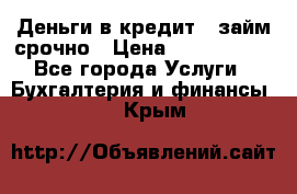 Деньги в кредит,  займ срочно › Цена ­ 1 500 000 - Все города Услуги » Бухгалтерия и финансы   . Крым